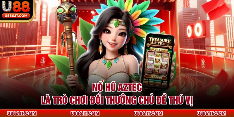 nổ hũ Aztec là trò chơi đổi thưởng chủ đề thú vị